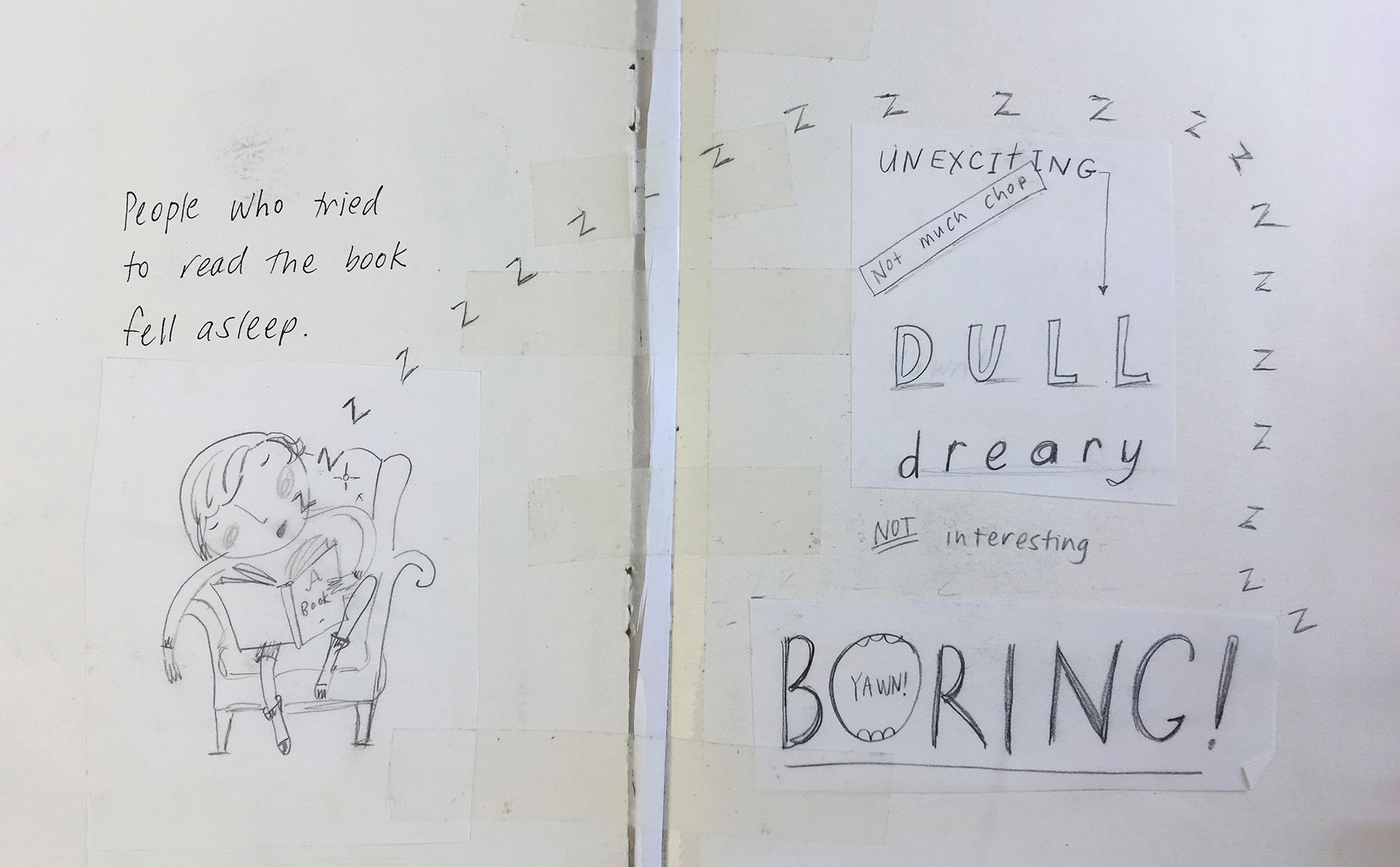 Two pencil-on-paper drawings stuck to each other with clear tape. On one size, a boy holding a book sleeps in an armchair. Written in pencil is 'people who tried to read the book fell asleep.' Z's from his mouth connect to the next page, which says 'unexciting, not much chop, dull, dreary, NOT interesting, BORING!' in different fonts