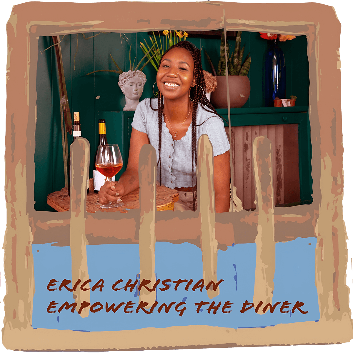 A Black person with long braids and a beaming smile sits behind a small round table with a glass of wine. Behind them is a dark green wall and a cabinet with plants and vases. The picture is outlined with a pale brown and a ladder motif runs cross in front of the person. 'Erica Christian Empowering the Diner' is written in front in dark red handwritten letters